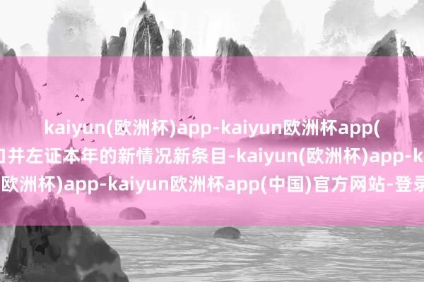 kaiyun(欧洲杯)app-kaiyun欧洲杯app(中国)官方网站-登录入口并左证本年的新情况新条目-kaiyun(欧洲杯)app-kaiyun欧洲杯app(中国)官方网站-登录入口