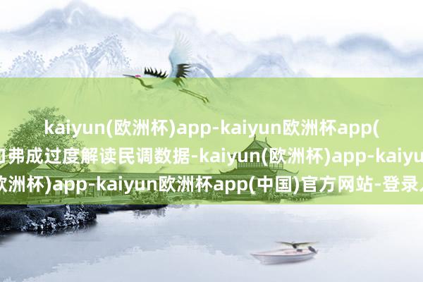 kaiyun(欧洲杯)app-kaiyun欧洲杯app(中国)官方网站-登录入口弗成过度解读民调数据-kaiyun(欧洲杯)app-kaiyun欧洲杯app(中国)官方网站-登录入口