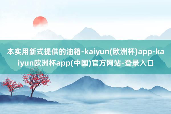 本实用新式提供的油箱-kaiyun(欧洲杯)app-kaiyun欧洲杯app(中国)官方网站-登录入口