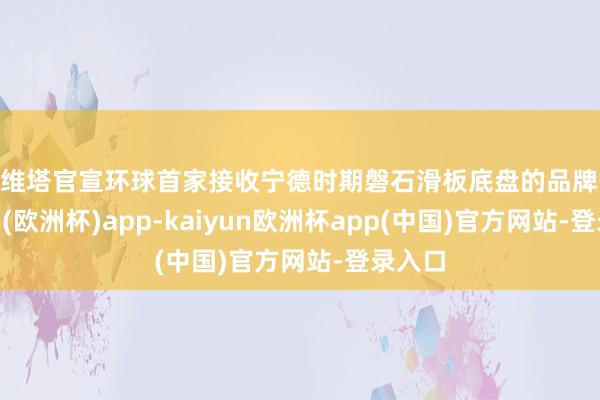 阿维塔官宣环球首家接收宁德时期磐石滑板底盘的品牌-kaiyun(欧洲杯)app-kaiyun欧洲杯app(中国)官方网站-登录入口