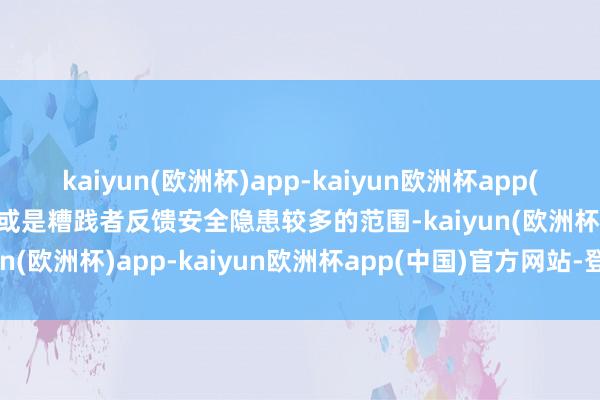 kaiyun(欧洲杯)app-kaiyun欧洲杯app(中国)官方网站-登录入口或是糟践者反馈安全隐患较多的范围-kaiyun(欧洲杯)app-kaiyun欧洲杯app(中国)官方网站-登录入口