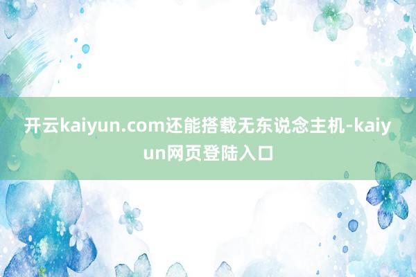 开云kaiyun.com还能搭载无东说念主机-kaiyun网页登陆入口