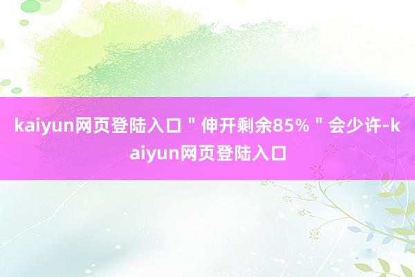 kaiyun网页登陆入口＂伸开剩余85%＂会少许-kaiyun网页登陆入口