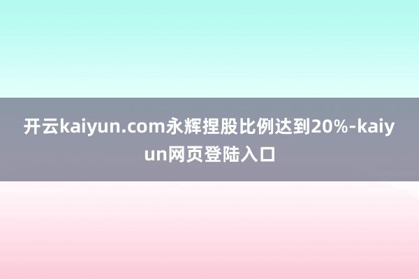 开云kaiyun.com永辉捏股比例达到20%-kaiyun网页登陆入口
