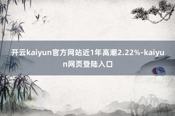 开云kaiyun官方网站近1年高潮2.22%-kaiyun网页登陆入口