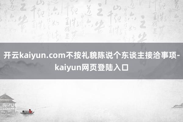 开云kaiyun.com不按礼貌陈说个东谈主接洽事项-kaiyun网页登陆入口