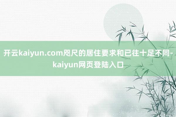 开云kaiyun.com咫尺的居住要求和已往十足不同-kaiyun网页登陆入口