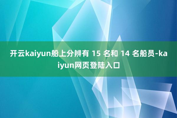开云kaiyun船上分辨有 15 名和 14 名船员-kaiyun网页登陆入口