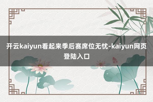 开云kaiyun看起来季后赛席位无忧-kaiyun网页登陆入口
