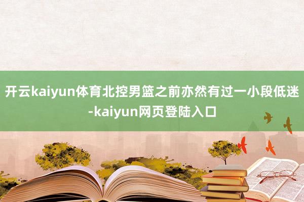 开云kaiyun体育北控男篮之前亦然有过一小段低迷-kaiyun网页登陆入口
