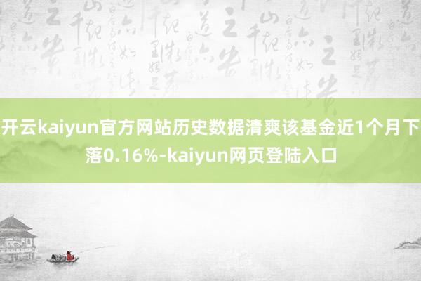 开云kaiyun官方网站历史数据清爽该基金近1个月下落0.16%-kaiyun网页登陆入口