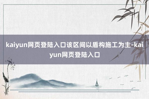 kaiyun网页登陆入口该区间以盾构施工为主-kaiyun网页登陆入口