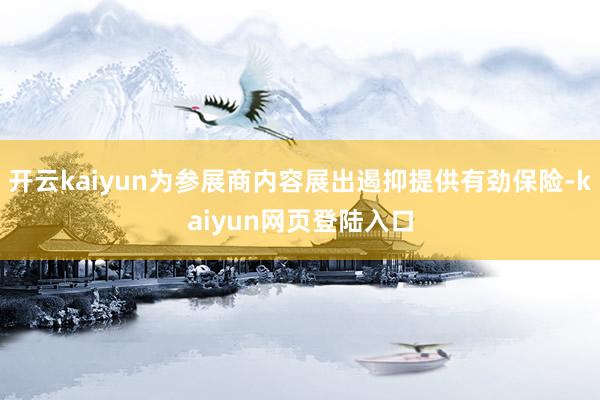 开云kaiyun为参展商内容展出遏抑提供有劲保险-kaiyun网页登陆入口