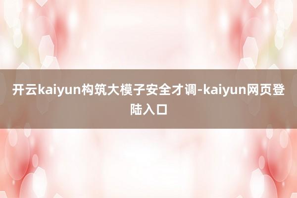 开云kaiyun　　构筑大模子安全才调-kaiyun网页登陆入口
