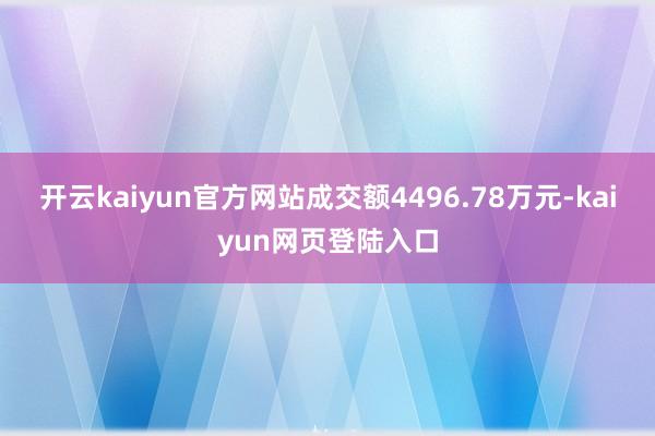 开云kaiyun官方网站成交额4496.78万元-kaiyun网页登陆入口