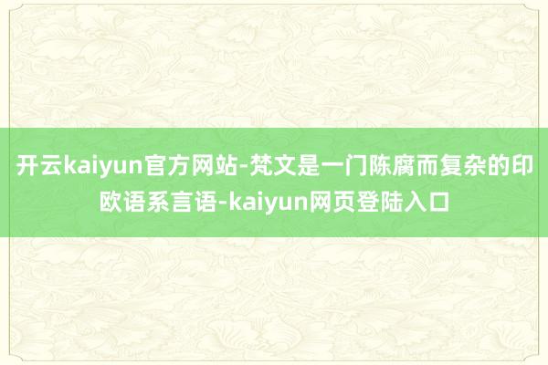 开云kaiyun官方网站-梵文是一门陈腐而复杂的印欧语系言语-kaiyun网页登陆入口