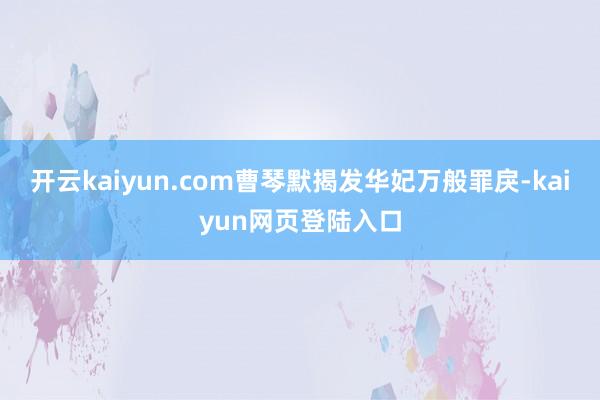 开云kaiyun.com曹琴默揭发华妃万般罪戾-kaiyun网页登陆入口