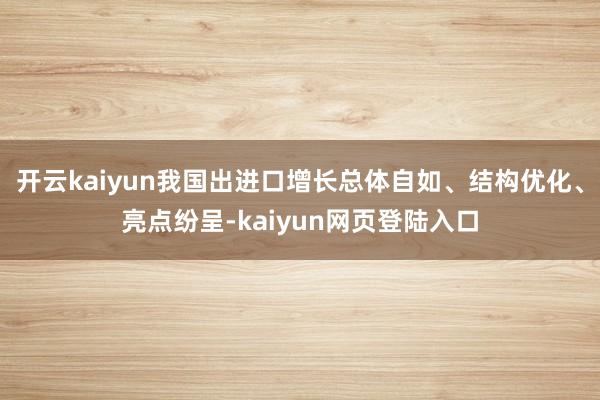 开云kaiyun我国出进口增长总体自如、结构优化、亮点纷呈-kaiyun网页登陆入口