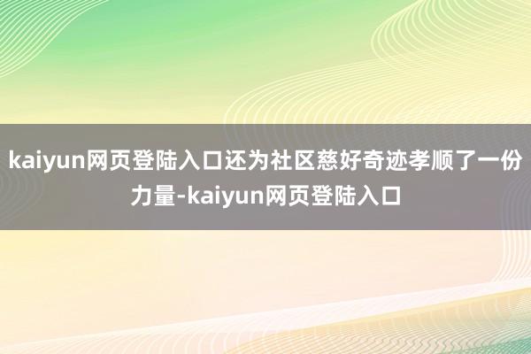 kaiyun网页登陆入口还为社区慈好奇迹孝顺了一份力量-kaiyun网页登陆入口