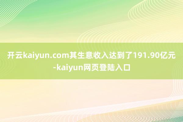开云kaiyun.com其生意收入达到了191.90亿元-kaiyun网页登陆入口