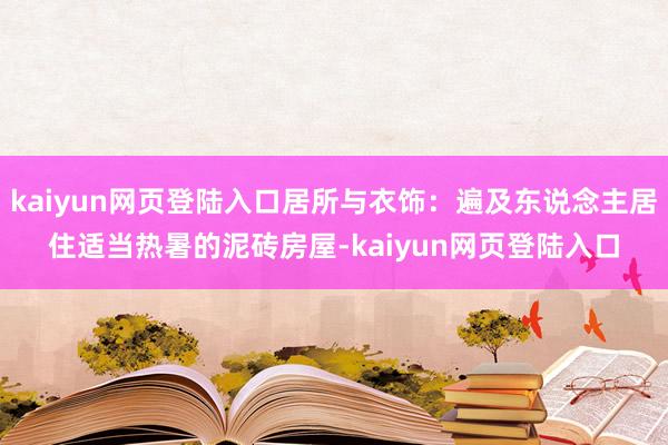 kaiyun网页登陆入口居所与衣饰：遍及东说念主居住适当热暑的泥砖房屋-kaiyun网页登陆入口