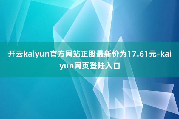 开云kaiyun官方网站正股最新价为17.61元-kaiyun网页登陆入口