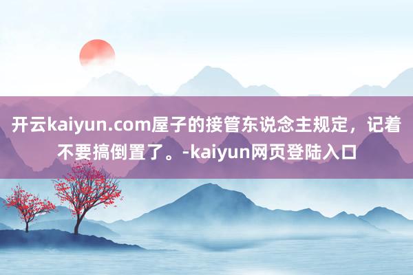 开云kaiyun.com屋子的接管东说念主规定，记着不要搞倒置了。-kaiyun网页登陆入口