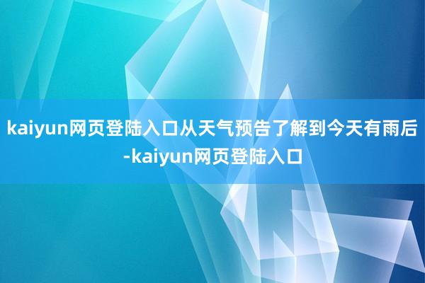 kaiyun网页登陆入口从天气预告了解到今天有雨后-kaiyun网页登陆入口