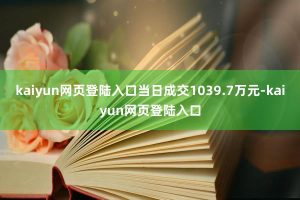 kaiyun网页登陆入口当日成交1039.7万元-kaiyun网页登陆入口