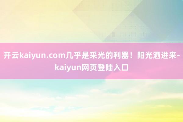 开云kaiyun.com几乎是采光的利器！阳光洒进来-kaiyun网页登陆入口