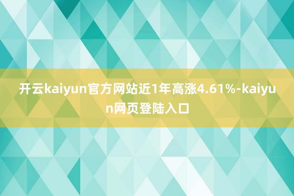 开云kaiyun官方网站近1年高涨4.61%-kaiyun网页登陆入口