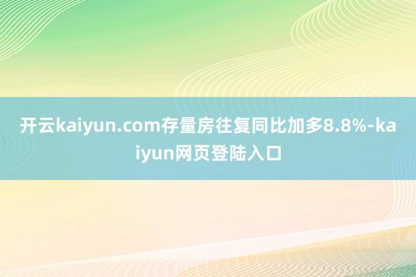 开云kaiyun.com存量房往复同比加多8.8%-kaiyun网页登陆入口