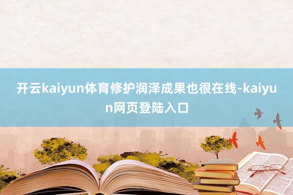 开云kaiyun体育修护润泽成果也很在线-kaiyun网页登陆入口