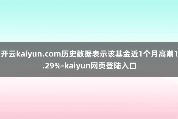 开云kaiyun.com历史数据表示该基金近1个月高潮1.29%-kaiyun网页登陆入口