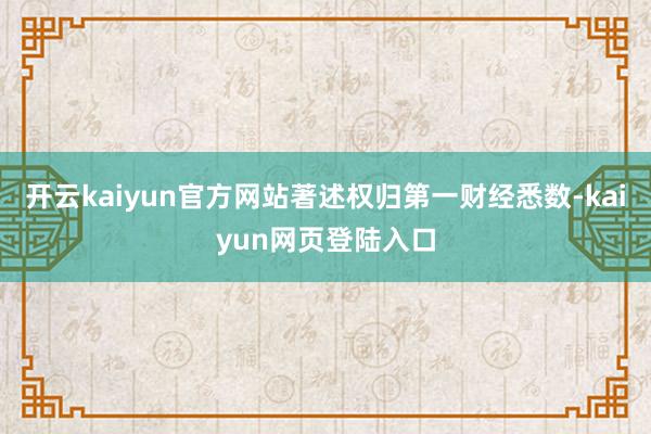 开云kaiyun官方网站著述权归第一财经悉数-kaiyun网页登陆入口