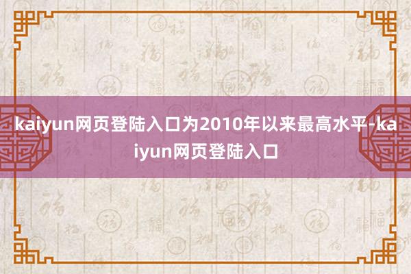 kaiyun网页登陆入口为2010年以来最高水平-kaiyun网页登陆入口