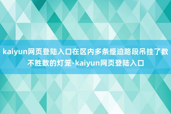 kaiyun网页登陆入口在区内多条蹙迫路段吊挂了数不胜数的灯笼-kaiyun网页登陆入口