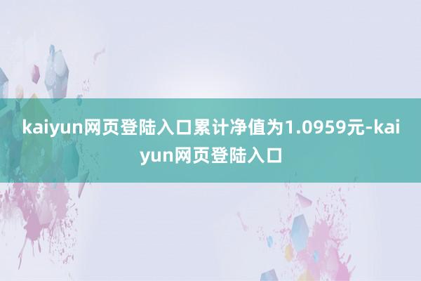 kaiyun网页登陆入口累计净值为1.0959元-kaiyun网页登陆入口
