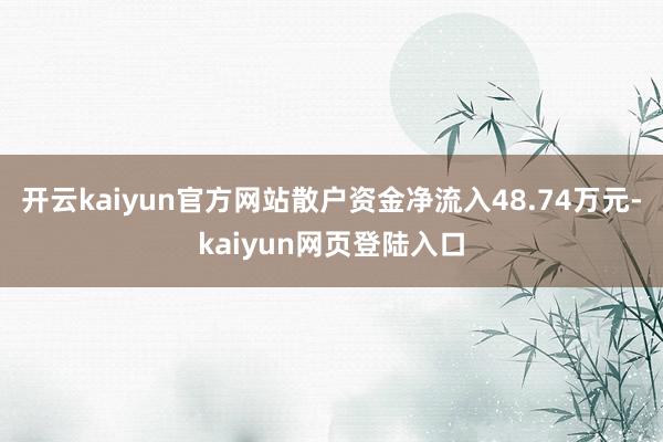 开云kaiyun官方网站散户资金净流入48.74万元-kaiyun网页登陆入口