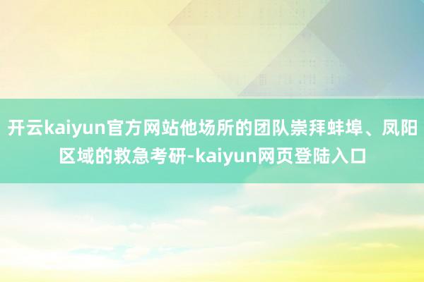 开云kaiyun官方网站他场所的团队崇拜蚌埠、凤阳区域的救急考研-kaiyun网页登陆入口