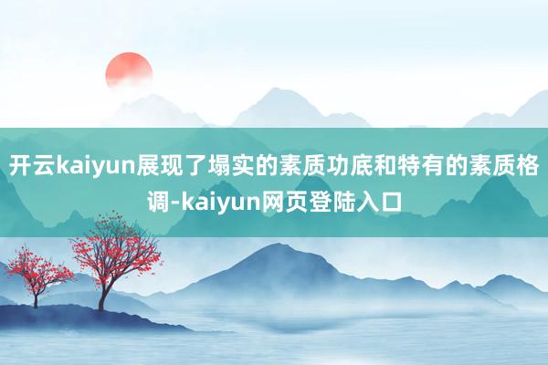 开云kaiyun展现了塌实的素质功底和特有的素质格调-kaiyun网页登陆入口