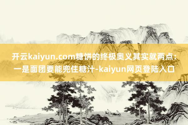 开云kaiyun.com糖饼的终极奥义其实就两点：一是面团要能兜住糖汁-kaiyun网页登陆入口