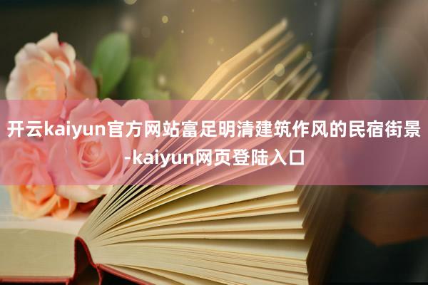 开云kaiyun官方网站富足明清建筑作风的民宿街景-kaiyun网页登陆入口