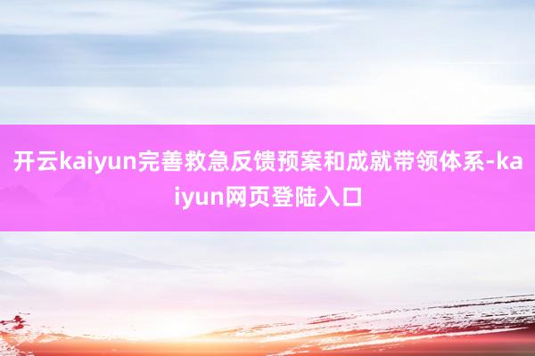 开云kaiyun完善救急反馈预案和成就带领体系-kaiyun网页登陆入口