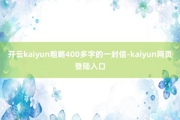 开云kaiyun粗略400多字的一封信-kaiyun网页登陆入口