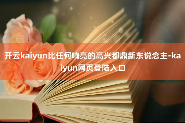 开云kaiyun比任何响亮的高兴都鼎新东说念主-kaiyun网页登陆入口