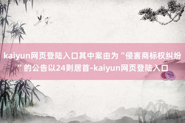 kaiyun网页登陆入口其中案由为“侵害商标权纠纷”的公告以24则居首-kaiyun网页登陆入口