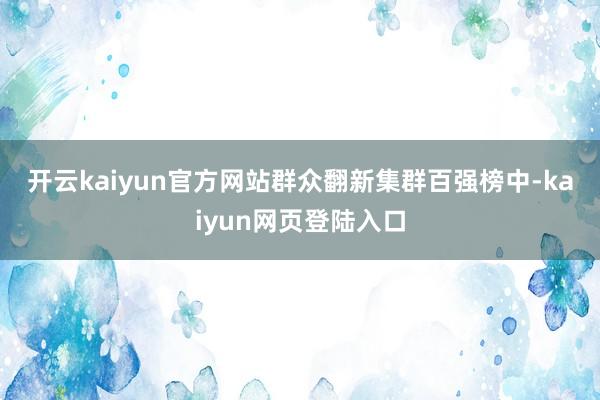 开云kaiyun官方网站　　群众翻新集群百强榜中-kaiyun网页登陆入口