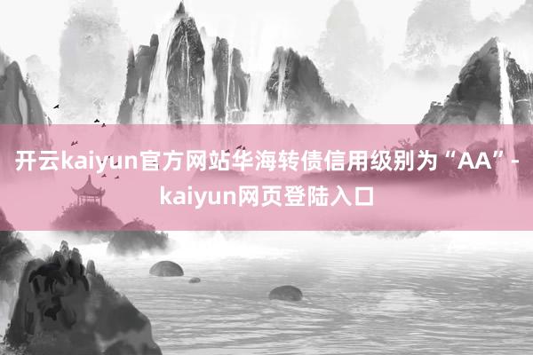开云kaiyun官方网站华海转债信用级别为“AA”-kaiyun网页登陆入口