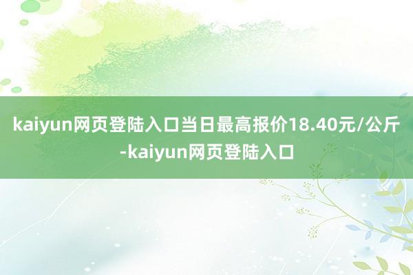 kaiyun网页登陆入口当日最高报价18.40元/公斤-kaiyun网页登陆入口